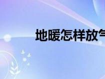 地暖怎样放气儿（地暖怎样放气）