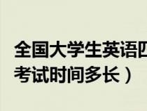 全国大学生英语四六级考试时长（大学四六级考试时间多长）