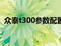 众泰t300参数配置（众泰t300缺点是什么）