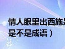 情人眼里出西施是成语吗?（情人眼里出西施是不是成语）