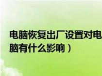 电脑恢复出厂设置对电脑有伤害吗（电脑恢复出厂设置对电脑有什么影响）