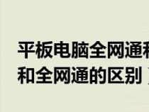 平板电脑全网通和wifi哪种好（平板电脑wifi和全网通的区别）