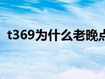 t369为什么老晚点（t369为什么叫晚点王）