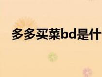 多多买菜bd是什么职位（bd是什么职位）