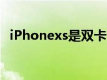 iPhonexs是双卡吗（iphonexs是双卡吗）