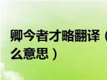 卿今者才略翻译（卿今者才略非复吴下阿蒙什么意思）