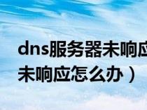 dns服务器未响应怎么办win10（dns服务器未响应怎么办）