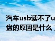 汽车usb读不了u盘怎么办（汽车usb读不了u盘的原因是什么）