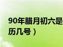 90年腊月初六是什么命（90年腊月初六是阳历几号）