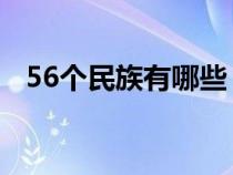 56个民族有哪些 名称（56个民族有哪些）