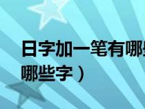 日字加一笔有哪些字20个字（日字加一笔有哪些字）