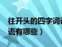 往开头的四字词语有哪些?（往开头的四字成语有哪些）