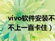 vivo软件安装不上怎么回事（vivo软件安装不上一直卡住）