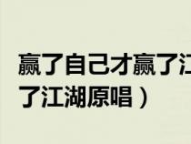 赢了自己才赢了江湖原唱是谁（赢了自己才赢了江湖原唱）