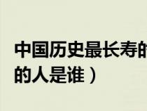 中国历史最长寿的十个人（中国历史上最长寿的人是谁）