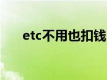 etc不用也扣钱吗（etc不使用收费吗）