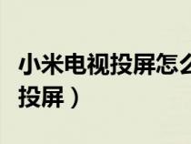 小米电视投屏怎么弄投屏（小米电视怎么手机投屏）