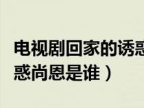 电视剧回家的诱惑尚恩是谁的孩子（回家的诱惑尚恩是谁）