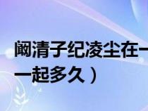 阚清子纪凌尘在一起多少年（阚清子纪凌尘在一起多久）