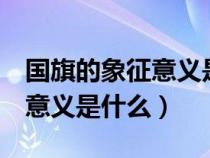 国旗的象征意义是什么? 800字（国旗的象征意义是什么）