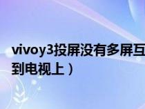 vivoy3投屏没有多屏互动（vivo手机没有多屏互动怎么投屏到电视上）