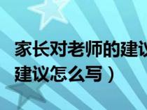 家长对老师的建议怎么写小学（家长对老师的建议怎么写）