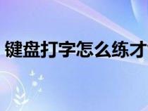 键盘打字怎么练才能快（练习键盘打字方法）