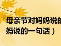 母亲节对妈妈说的一句话三年级（母亲节对妈妈说的一句话）