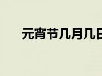 元宵节几月几日过（元宵节几月几日）