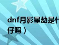 dnf月影星劫是什么职业（dnf月影星劫是25仔吗）