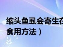 缩头鱼虱会寄生在淡水鱼身上吗（缩头鱼虱的食用方法）