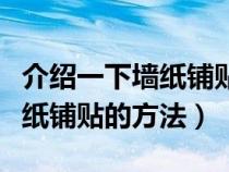 介绍一下墙纸铺贴的方法有哪些（介绍一下墙纸铺贴的方法）