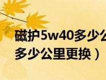 磁护5w40多少公里换一次（磁护5w40机油多少公里更换）