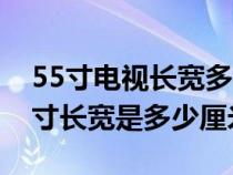 55寸电视长宽多少厘米高度是多少（电视55寸长宽是多少厘米）