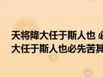 天将降大任于斯人也 必先苦其心志 劳其筋骨意思（天将降大任于斯人也必先苦其心志全文）