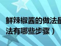 鲜辣椒酱的做法最正宗的做法（鲜辣椒酱的做法有哪些步骤）