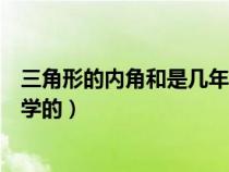 三角形的内角和是几年级学的（三角形内角和是多少几年级学的）