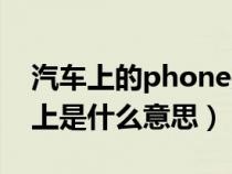 汽车上的phone是什么意思啊（phone在车上是什么意思）