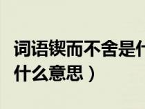 词语锲而不舍是什么意思呀（词语锲而不舍是什么意思）