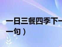 一日三餐四季下一句怎么接（一日三餐四季下一句）