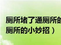 厕所堵了通厕所的小妙招是什么（厕所堵了通厕所的小妙招）