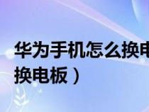 华为手机怎么换电板视频教程（华为手机怎么换电板）