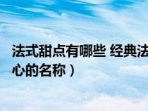 法式甜点有哪些 经典法式甜品推荐（介绍一些法式甜品和点心的名称）