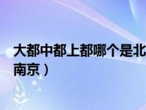 大都中都上都哪个是北京的别称（北京的别称大都中都上都南京）