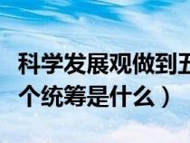 科学发展观做到五个统筹（科学发展观中的五个统筹是什么）