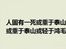 人固有一死或重于泰山或轻于鸿毛是谁说的固（人固有一死或重于泰山或轻于鸿毛是谁说的）