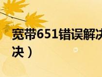 宽带651错误解决方法（宽带651错误怎么解决）