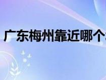 广东梅州靠近哪个城市（梅州市是几线城市）