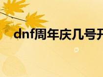 dnf周年庆几号开始（dnf周年庆是几号）