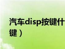 汽车disp按键什么意思（汽车disp是什么按键）